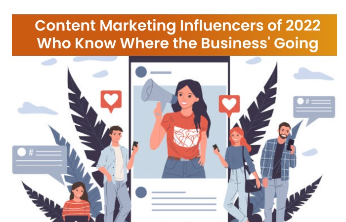Content Marketing Influencers of 2022 Who Know Where the Business' Going